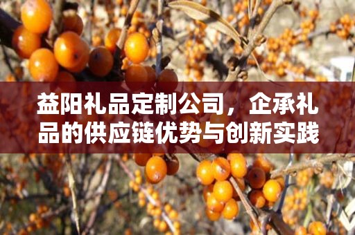 益阳礼品定制公司，企承礼品的供应链优势与创新实践