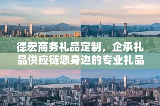 德宏商务礼品定制，企承礼品供应链您身边的专业礼品定制公司